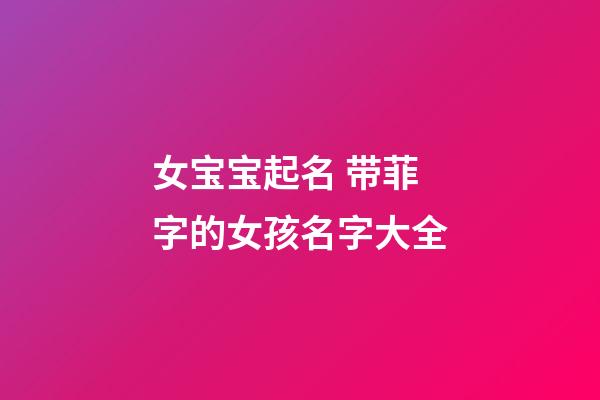 女宝宝起名 带菲字的女孩名字大全